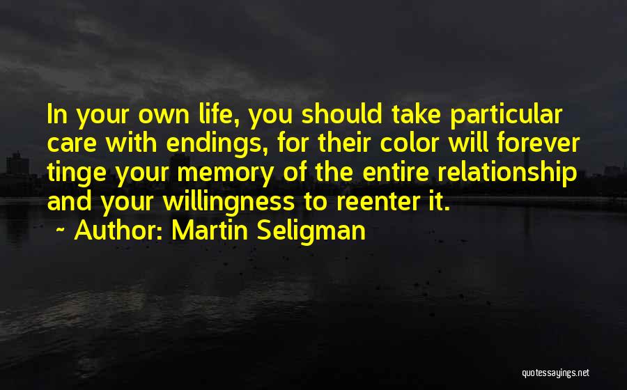 Martin Seligman Quotes: In Your Own Life, You Should Take Particular Care With Endings, For Their Color Will Forever Tinge Your Memory Of