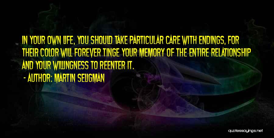 Martin Seligman Quotes: In Your Own Life, You Should Take Particular Care With Endings, For Their Color Will Forever Tinge Your Memory Of