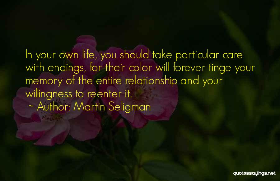 Martin Seligman Quotes: In Your Own Life, You Should Take Particular Care With Endings, For Their Color Will Forever Tinge Your Memory Of