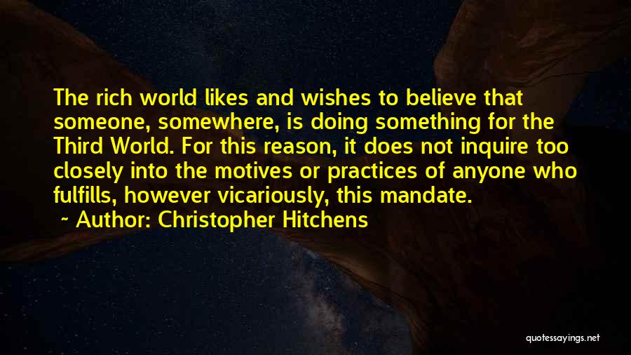 Christopher Hitchens Quotes: The Rich World Likes And Wishes To Believe That Someone, Somewhere, Is Doing Something For The Third World. For This