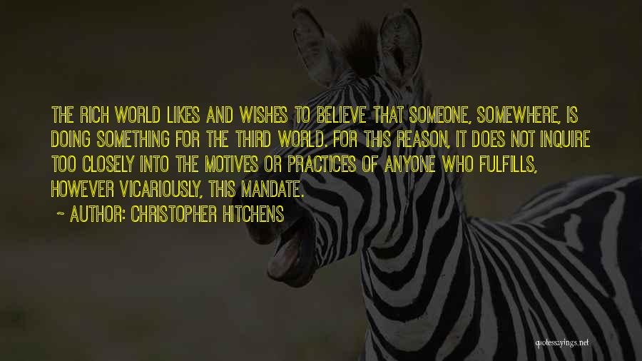 Christopher Hitchens Quotes: The Rich World Likes And Wishes To Believe That Someone, Somewhere, Is Doing Something For The Third World. For This