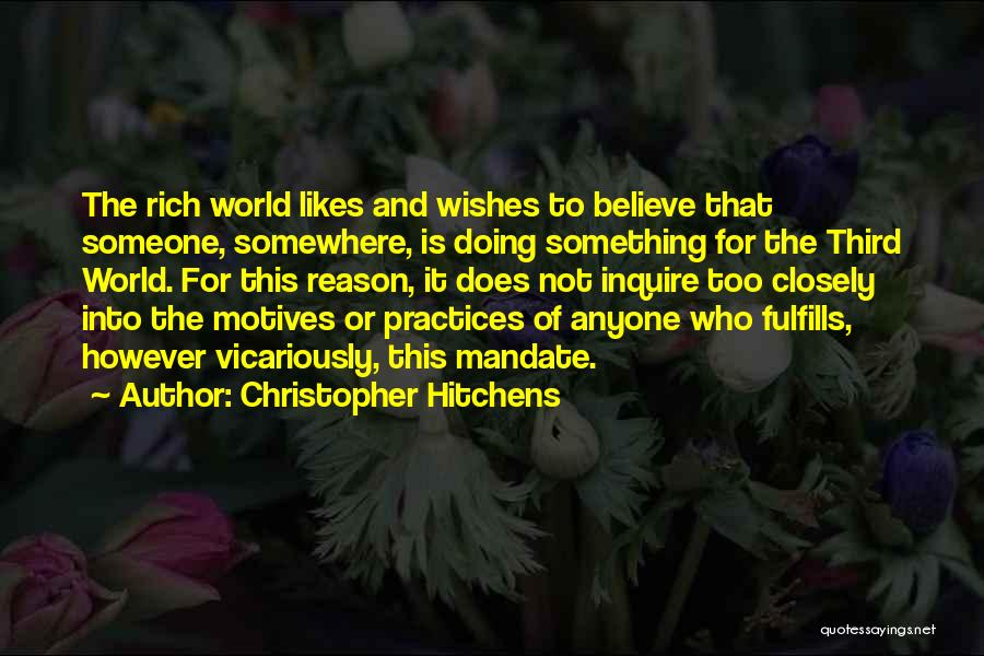 Christopher Hitchens Quotes: The Rich World Likes And Wishes To Believe That Someone, Somewhere, Is Doing Something For The Third World. For This