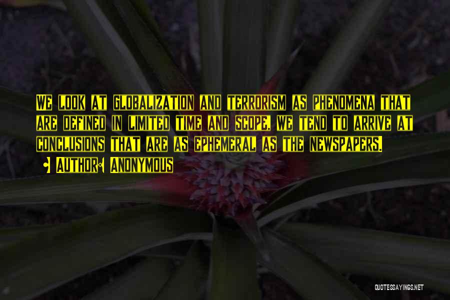 Anonymous Quotes: We Look At Globalization And Terrorism As Phenomena That Are Defined In Limited Time And Scope, We Tend To Arrive