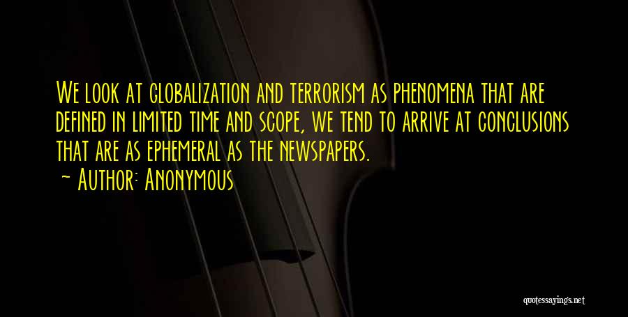 Anonymous Quotes: We Look At Globalization And Terrorism As Phenomena That Are Defined In Limited Time And Scope, We Tend To Arrive