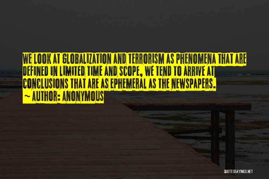 Anonymous Quotes: We Look At Globalization And Terrorism As Phenomena That Are Defined In Limited Time And Scope, We Tend To Arrive