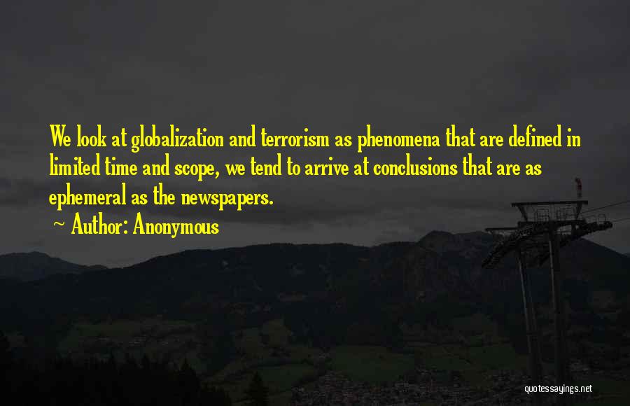 Anonymous Quotes: We Look At Globalization And Terrorism As Phenomena That Are Defined In Limited Time And Scope, We Tend To Arrive