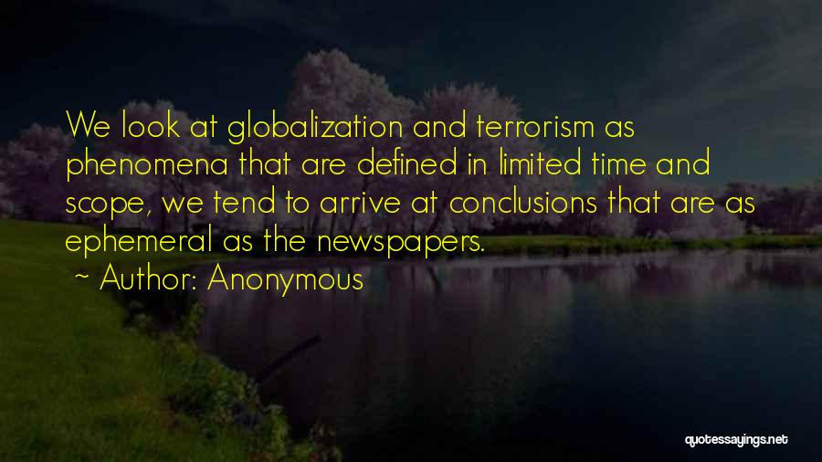 Anonymous Quotes: We Look At Globalization And Terrorism As Phenomena That Are Defined In Limited Time And Scope, We Tend To Arrive