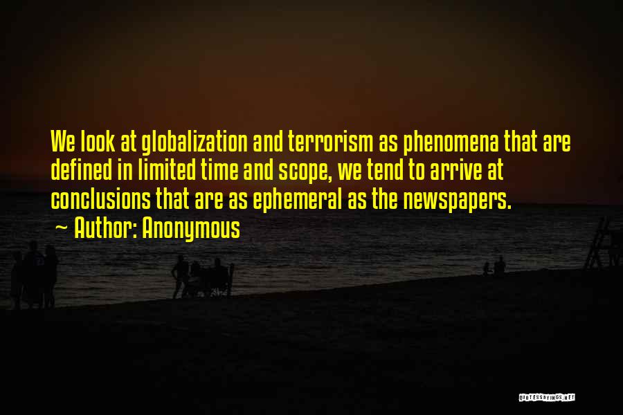 Anonymous Quotes: We Look At Globalization And Terrorism As Phenomena That Are Defined In Limited Time And Scope, We Tend To Arrive