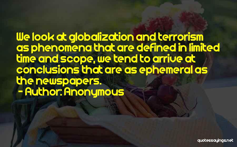 Anonymous Quotes: We Look At Globalization And Terrorism As Phenomena That Are Defined In Limited Time And Scope, We Tend To Arrive