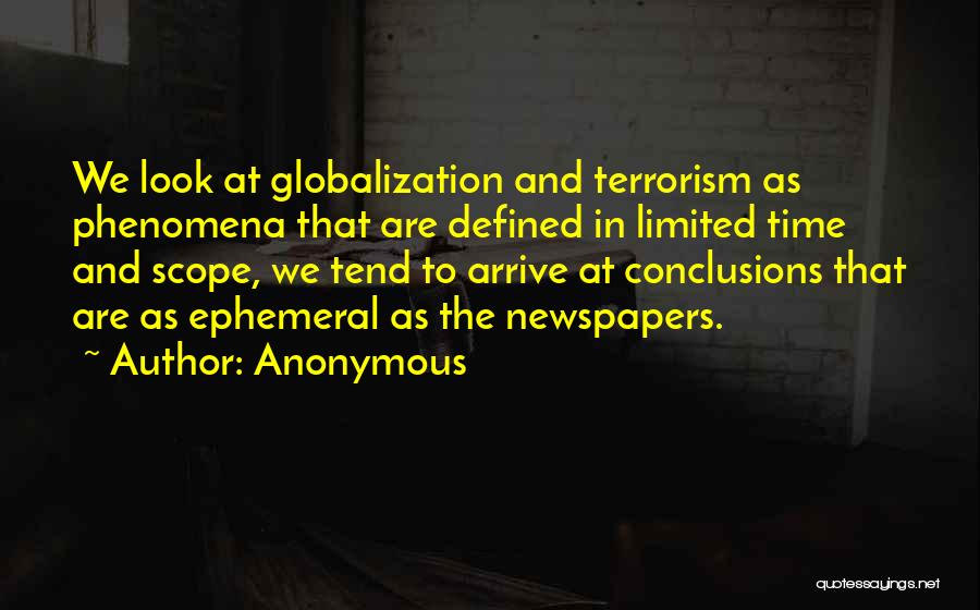 Anonymous Quotes: We Look At Globalization And Terrorism As Phenomena That Are Defined In Limited Time And Scope, We Tend To Arrive