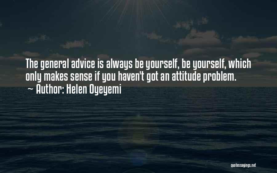 Helen Oyeyemi Quotes: The General Advice Is Always Be Yourself, Be Yourself, Which Only Makes Sense If You Haven't Got An Attitude Problem.