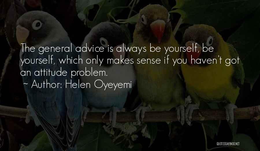 Helen Oyeyemi Quotes: The General Advice Is Always Be Yourself, Be Yourself, Which Only Makes Sense If You Haven't Got An Attitude Problem.