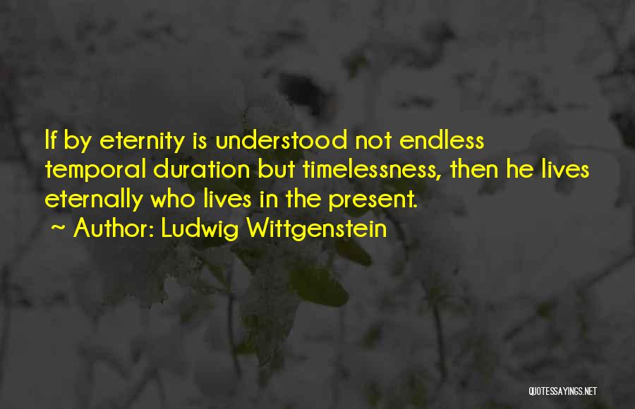 Ludwig Wittgenstein Quotes: If By Eternity Is Understood Not Endless Temporal Duration But Timelessness, Then He Lives Eternally Who Lives In The Present.