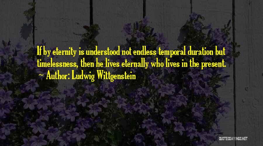 Ludwig Wittgenstein Quotes: If By Eternity Is Understood Not Endless Temporal Duration But Timelessness, Then He Lives Eternally Who Lives In The Present.