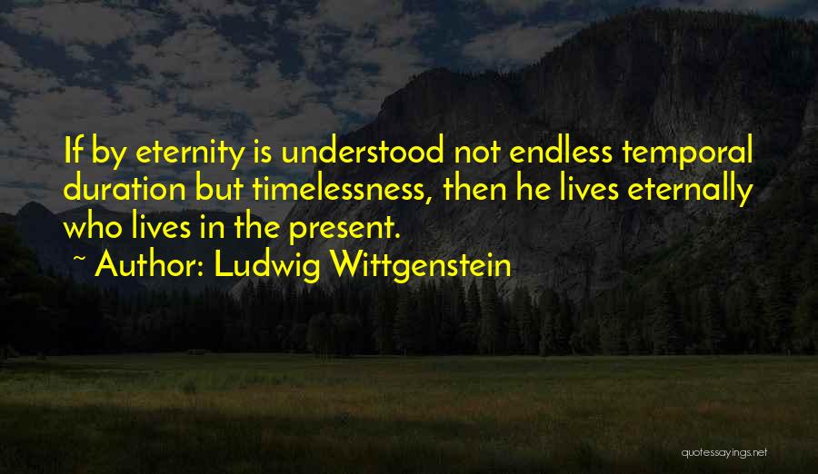 Ludwig Wittgenstein Quotes: If By Eternity Is Understood Not Endless Temporal Duration But Timelessness, Then He Lives Eternally Who Lives In The Present.