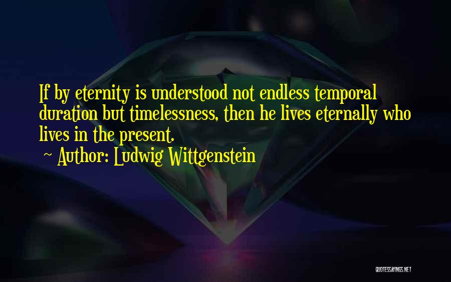 Ludwig Wittgenstein Quotes: If By Eternity Is Understood Not Endless Temporal Duration But Timelessness, Then He Lives Eternally Who Lives In The Present.