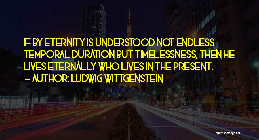 Ludwig Wittgenstein Quotes: If By Eternity Is Understood Not Endless Temporal Duration But Timelessness, Then He Lives Eternally Who Lives In The Present.