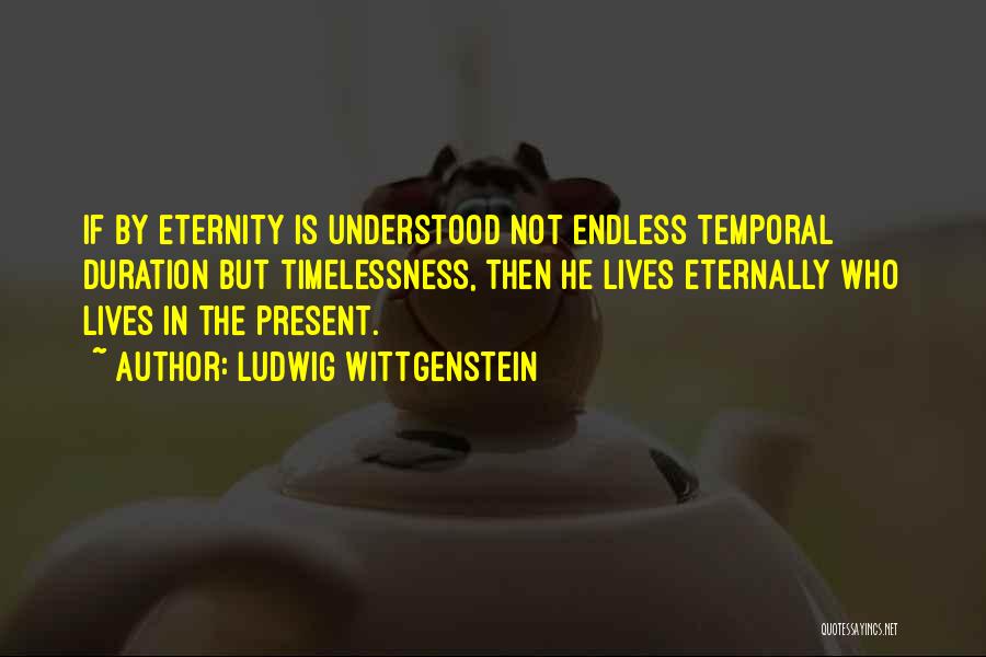 Ludwig Wittgenstein Quotes: If By Eternity Is Understood Not Endless Temporal Duration But Timelessness, Then He Lives Eternally Who Lives In The Present.