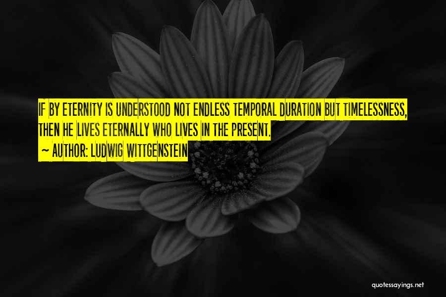 Ludwig Wittgenstein Quotes: If By Eternity Is Understood Not Endless Temporal Duration But Timelessness, Then He Lives Eternally Who Lives In The Present.