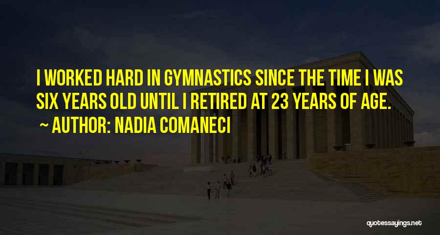 Nadia Comaneci Quotes: I Worked Hard In Gymnastics Since The Time I Was Six Years Old Until I Retired At 23 Years Of