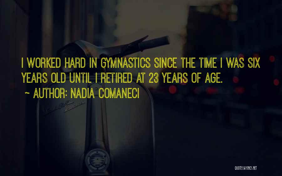 Nadia Comaneci Quotes: I Worked Hard In Gymnastics Since The Time I Was Six Years Old Until I Retired At 23 Years Of