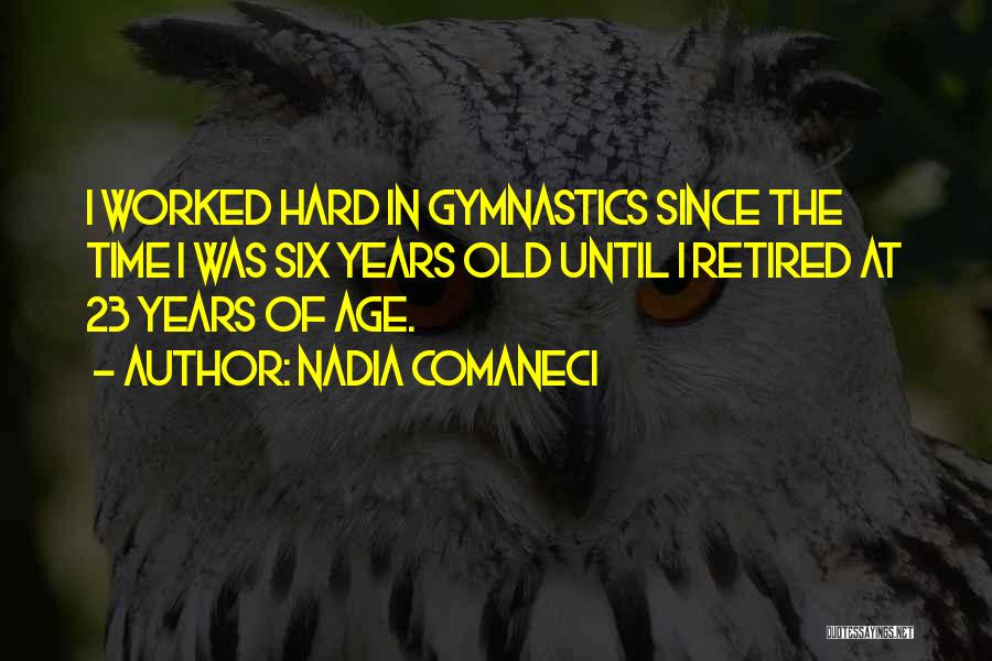 Nadia Comaneci Quotes: I Worked Hard In Gymnastics Since The Time I Was Six Years Old Until I Retired At 23 Years Of