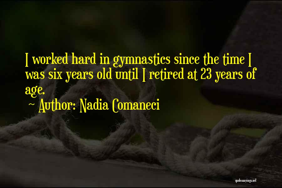 Nadia Comaneci Quotes: I Worked Hard In Gymnastics Since The Time I Was Six Years Old Until I Retired At 23 Years Of