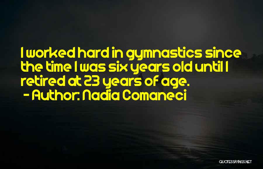 Nadia Comaneci Quotes: I Worked Hard In Gymnastics Since The Time I Was Six Years Old Until I Retired At 23 Years Of