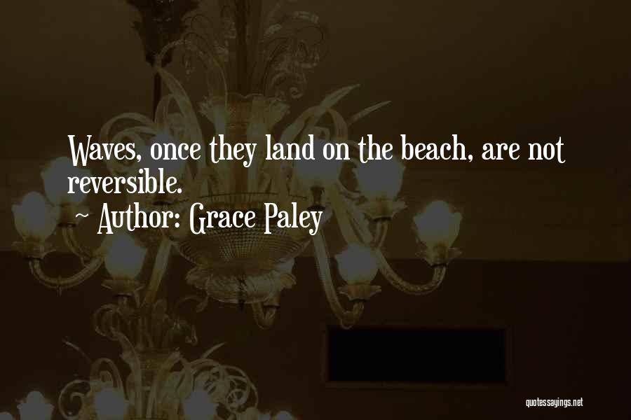Grace Paley Quotes: Waves, Once They Land On The Beach, Are Not Reversible.