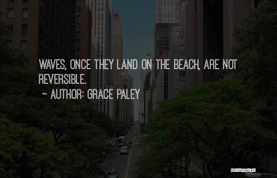 Grace Paley Quotes: Waves, Once They Land On The Beach, Are Not Reversible.