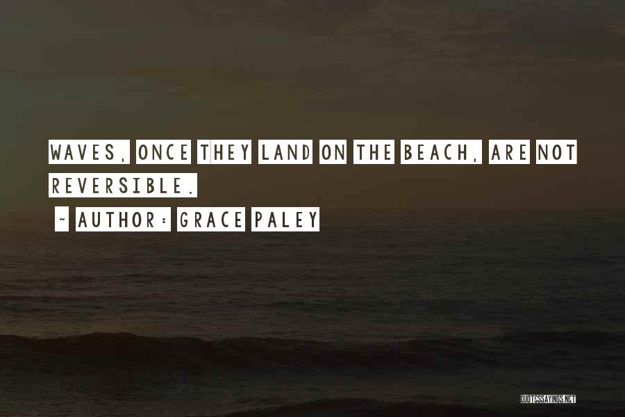 Grace Paley Quotes: Waves, Once They Land On The Beach, Are Not Reversible.