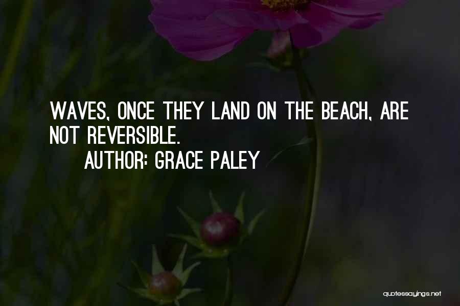 Grace Paley Quotes: Waves, Once They Land On The Beach, Are Not Reversible.