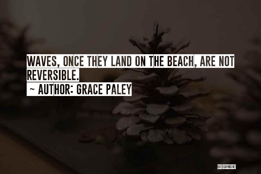 Grace Paley Quotes: Waves, Once They Land On The Beach, Are Not Reversible.