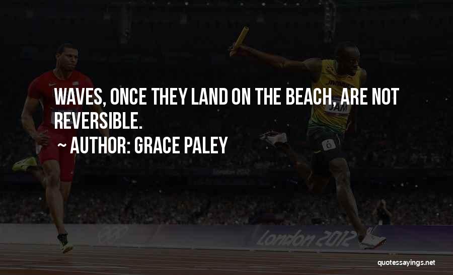 Grace Paley Quotes: Waves, Once They Land On The Beach, Are Not Reversible.