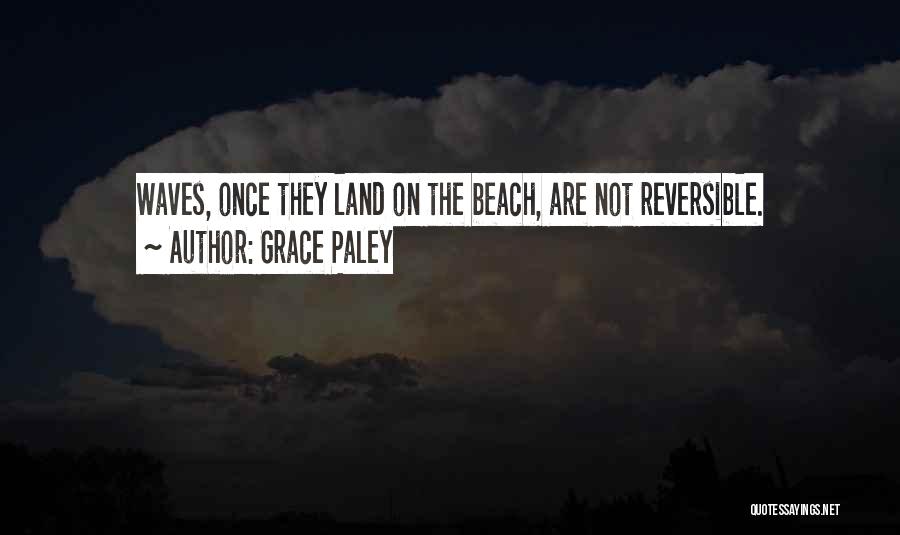 Grace Paley Quotes: Waves, Once They Land On The Beach, Are Not Reversible.