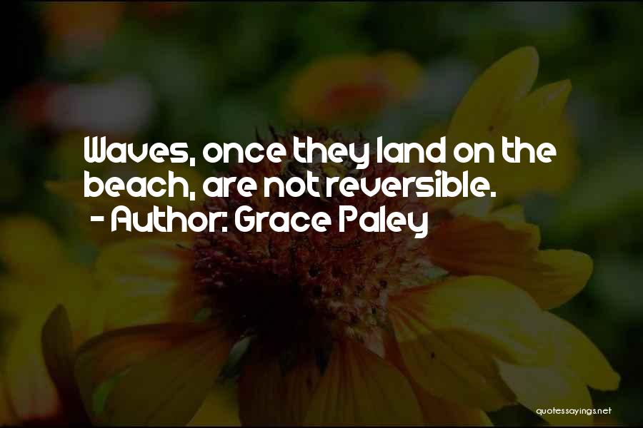 Grace Paley Quotes: Waves, Once They Land On The Beach, Are Not Reversible.