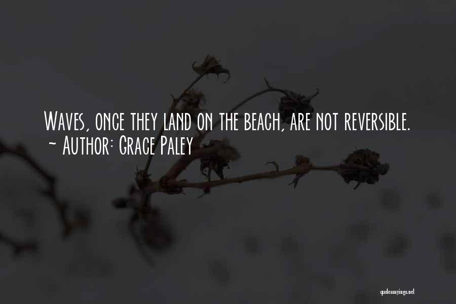 Grace Paley Quotes: Waves, Once They Land On The Beach, Are Not Reversible.
