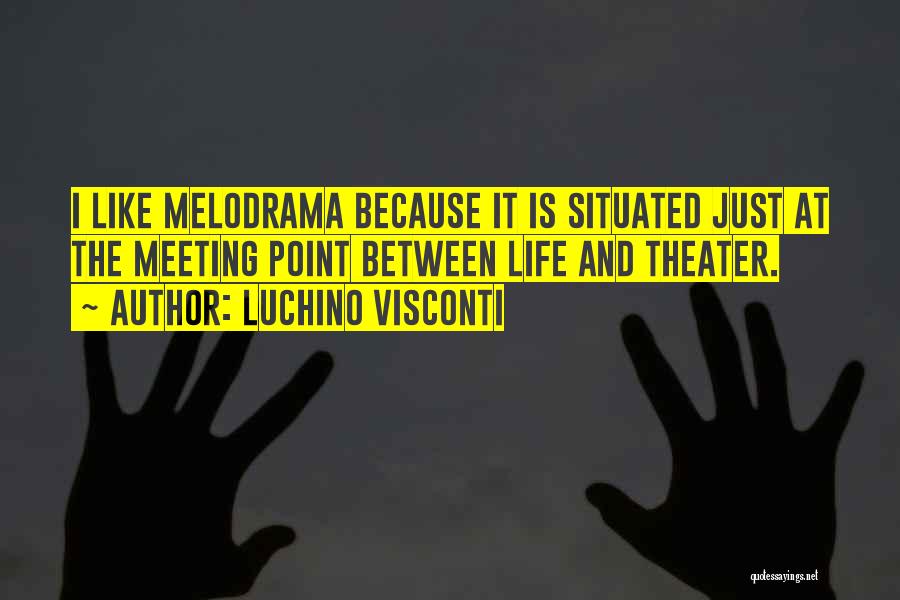 Luchino Visconti Quotes: I Like Melodrama Because It Is Situated Just At The Meeting Point Between Life And Theater.