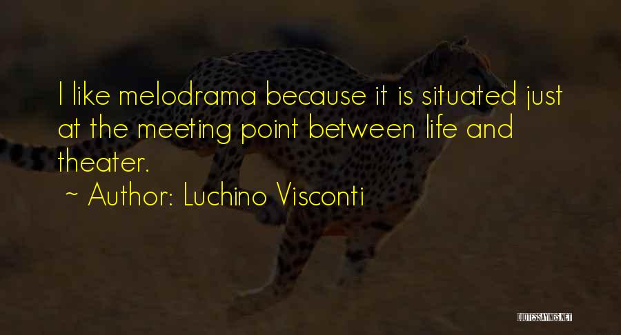 Luchino Visconti Quotes: I Like Melodrama Because It Is Situated Just At The Meeting Point Between Life And Theater.