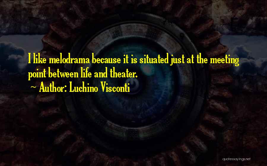 Luchino Visconti Quotes: I Like Melodrama Because It Is Situated Just At The Meeting Point Between Life And Theater.