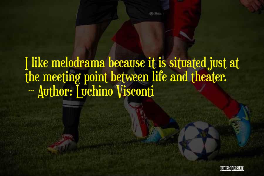 Luchino Visconti Quotes: I Like Melodrama Because It Is Situated Just At The Meeting Point Between Life And Theater.