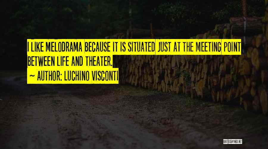 Luchino Visconti Quotes: I Like Melodrama Because It Is Situated Just At The Meeting Point Between Life And Theater.