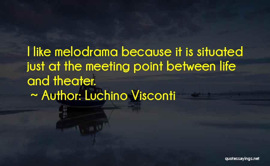 Luchino Visconti Quotes: I Like Melodrama Because It Is Situated Just At The Meeting Point Between Life And Theater.