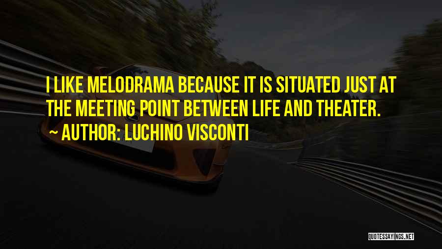 Luchino Visconti Quotes: I Like Melodrama Because It Is Situated Just At The Meeting Point Between Life And Theater.