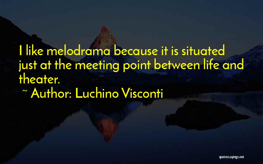 Luchino Visconti Quotes: I Like Melodrama Because It Is Situated Just At The Meeting Point Between Life And Theater.