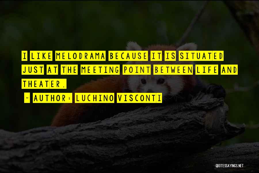 Luchino Visconti Quotes: I Like Melodrama Because It Is Situated Just At The Meeting Point Between Life And Theater.