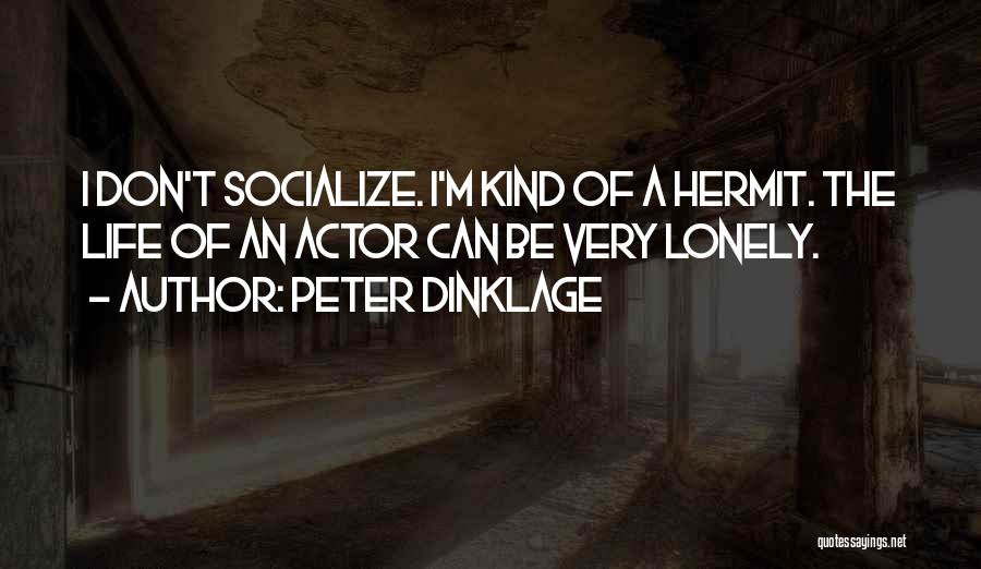 Peter Dinklage Quotes: I Don't Socialize. I'm Kind Of A Hermit. The Life Of An Actor Can Be Very Lonely.