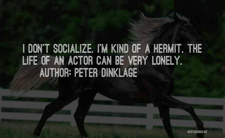 Peter Dinklage Quotes: I Don't Socialize. I'm Kind Of A Hermit. The Life Of An Actor Can Be Very Lonely.