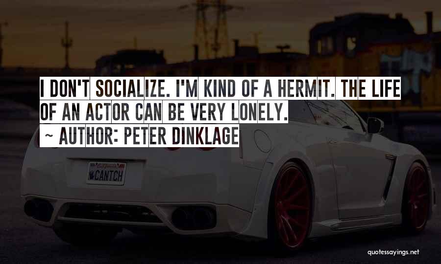 Peter Dinklage Quotes: I Don't Socialize. I'm Kind Of A Hermit. The Life Of An Actor Can Be Very Lonely.