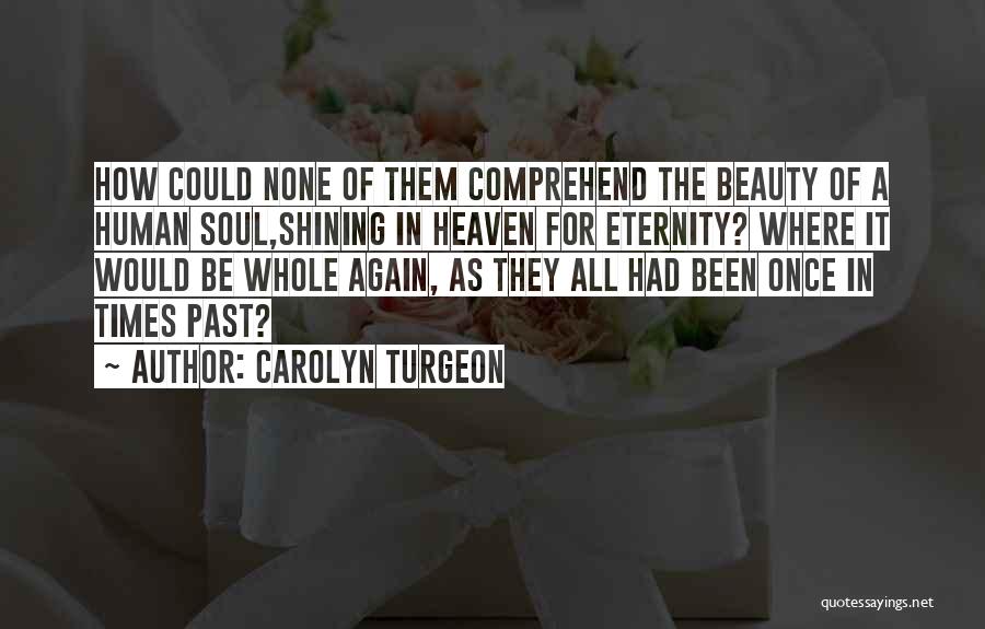 Carolyn Turgeon Quotes: How Could None Of Them Comprehend The Beauty Of A Human Soul,shining In Heaven For Eternity? Where It Would Be